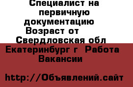 Специалист на первичную документацию. › Возраст от ­ 18 - Свердловская обл., Екатеринбург г. Работа » Вакансии   